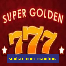 sonhar com mandioca jogo do bicho